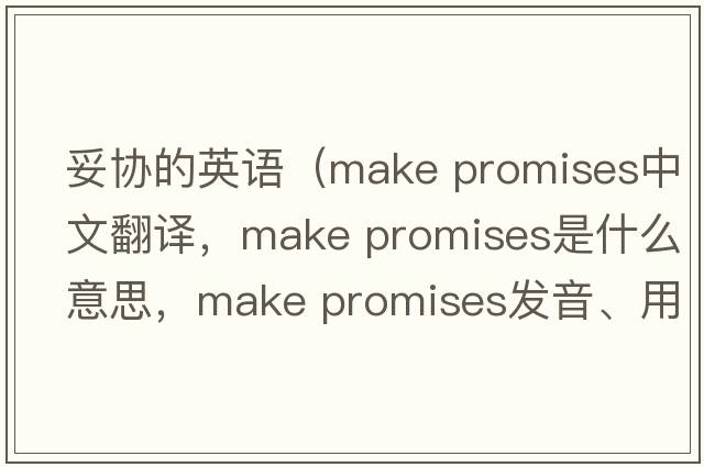 妥協(xié)的英語(yǔ)（make promises中文翻譯，make promises是什么意思，make promises發(fā)音、用法及例句）