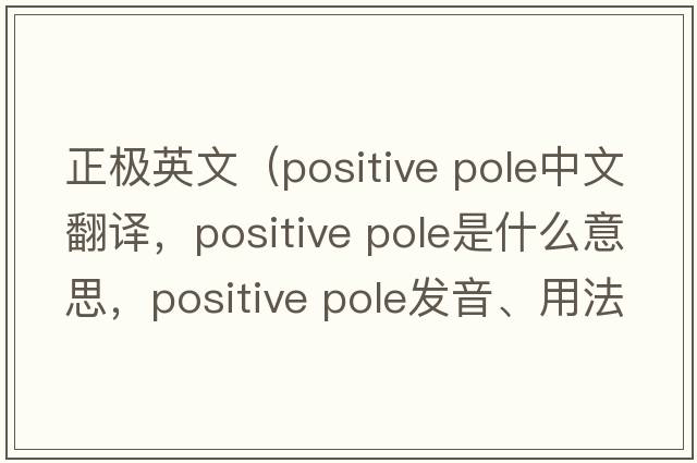 正極英文（positive pole中文翻譯，positive pole是什么意思，positive pole發(fā)音、用法及例句）