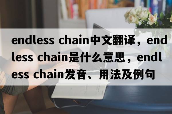 endless chain中文翻譯，endless chain是什么意思，endless chain發(fā)音、用法及例句