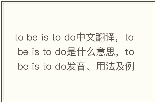 to be is to do中文翻譯，to be is to do是什么意思，to be is to do發(fā)音、用法及例句