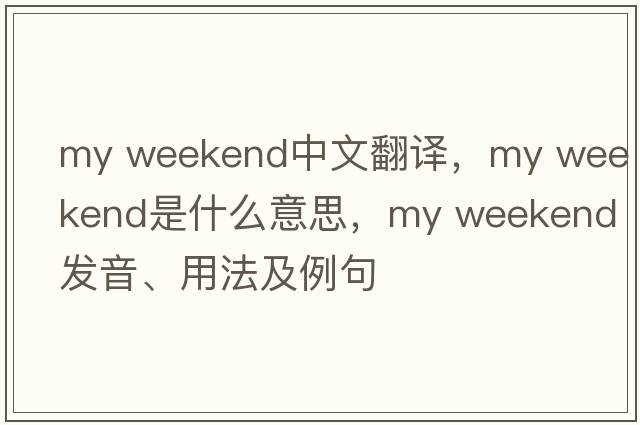 my weekend中文翻譯，my weekend是什么意思，my weekend發(fā)音、用法及例句