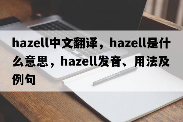 Hazell中文翻譯，Hazell是什么意思，Hazell發(fā)音、用法及例句