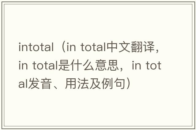 intotal（in total中文翻譯，in total是什么意思，in total發(fā)音、用法及例句）