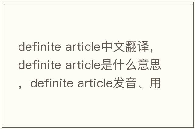 definite article中文翻譯，definite article是什么意思，definite article發(fā)音、用法及例句