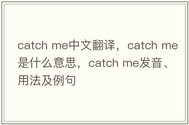 catch me中文翻譯，catch me是什么意思，catch me發(fā)音、用法及例句