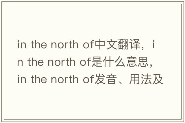 in the north of中文翻譯，in the north of是什么意思，in the north of發(fā)音、用法及例句
