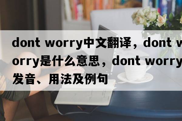 dont worry中文翻譯，dont worry是什么意思，dont worry發(fā)音、用法及例句