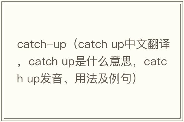 catch-up（Catch up中文翻譯，Catch up是什么意思，Catch up發(fā)音、用法及例句）