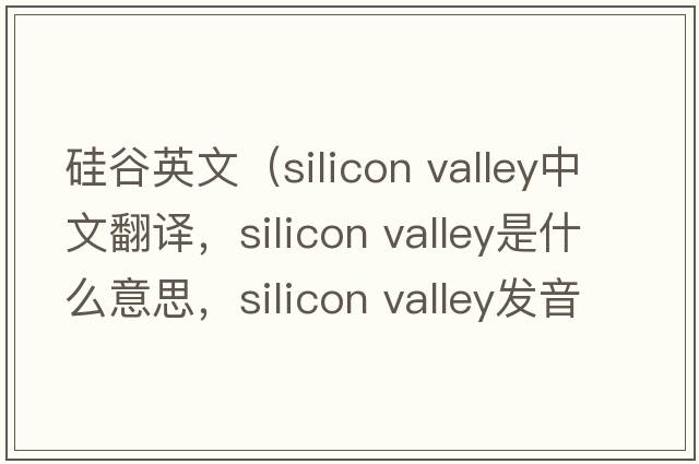 硅谷英文（silicon valley中文翻譯，silicon valley是什么意思，silicon valley發(fā)音、用法及例句）