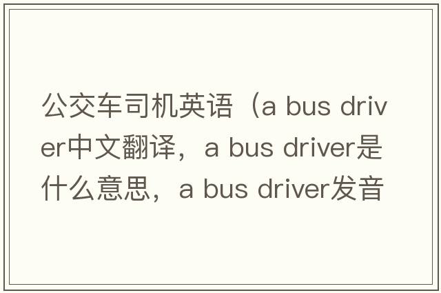 公交車(chē)司機英語(yǔ)（a bus driver中文翻譯，a bus driver是什么意思，a bus driver發(fā)音、用法及例句）