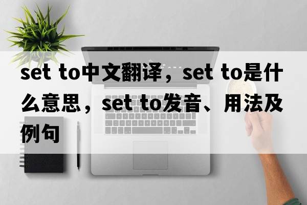 set to中文翻譯，set to是什么意思，set to發(fā)音、用法及例句