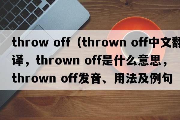 throw off（thrown off中文翻譯，thrown off是什么意思，thrown off發(fā)音、用法及例句）