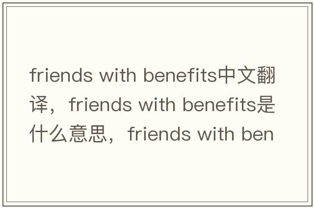 friends with benefits中文翻譯，friends with benefits是什么意思，friends with benefits發(fā)音、用法及例句