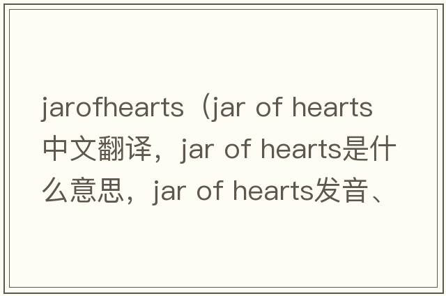 jarofhearts（Jar of Hearts中文翻譯，Jar of Hearts是什么意思，Jar of Hearts發(fā)音、用法及例句）