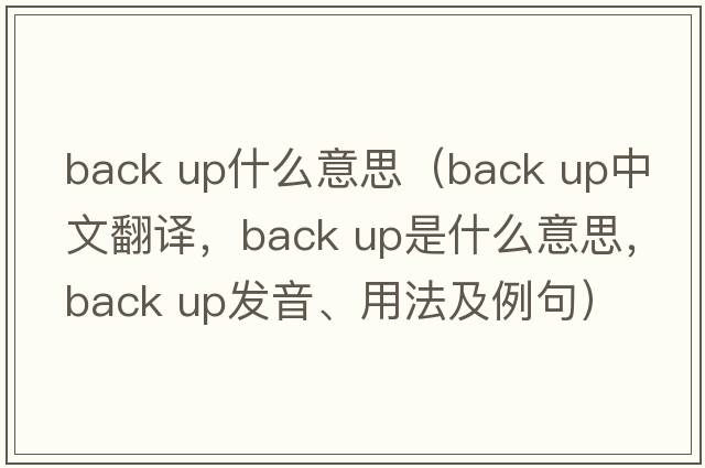 back up什么意思（back up中文翻譯，back up是什么意思，back up發(fā)音、用法及例句）