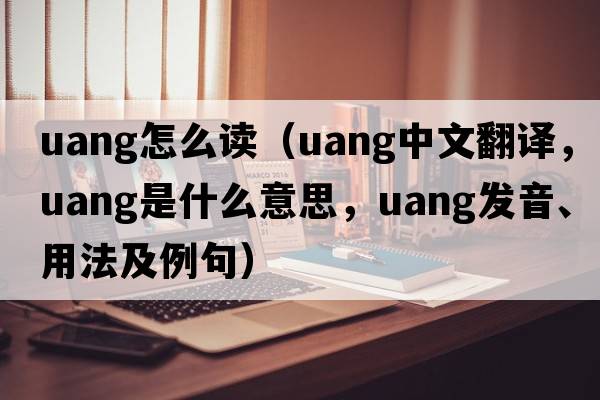 uang怎么讀（uang中文翻譯，uang是什么意思，uang發(fā)音、用法及例句）