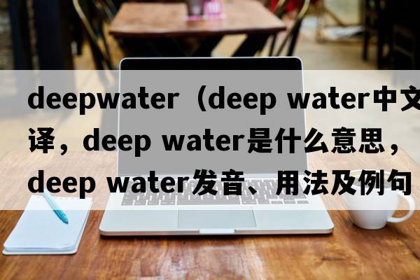 deepwater（deep water中文翻譯，deep water是什么意思，deep water發(fā)音、用法及例句）