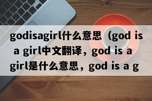 godisagirl什么意思（God is a girl中文翻譯，God is a girl是什么意思，God is a girl發(fā)音、用法及例句）