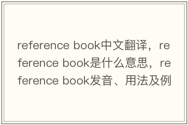 reference book中文翻譯，reference book是什么意思，reference book發(fā)音、用法及例句