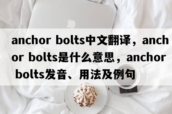 anchor bolts中文翻譯，anchor bolts是什么意思，anchor bolts發(fā)音、用法及例句