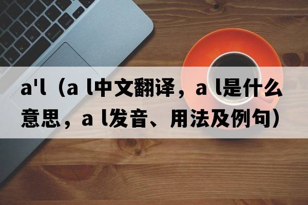a'l（a l中文翻譯，a l是什么意思，a l發(fā)音、用法及例句）
