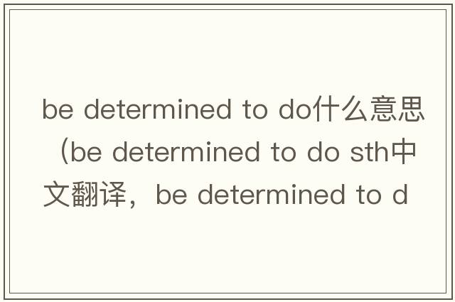 be determined to do什么意思（be determined to do sth中文翻譯，be determined to do sth是什么意思，be determined to do