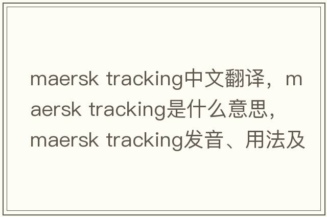 maersk tracking中文翻譯，maersk tracking是什么意思，maersk tracking發(fā)音、用法及例句