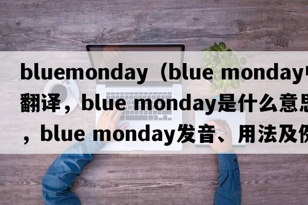 bluemonday（blue monday中文翻譯，blue monday是什么意思，blue monday發(fā)音、用法及例句）