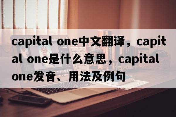 capital one中文翻譯，capital one是什么意思，capital one發(fā)音、用法及例句
