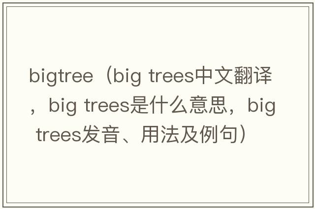 bigtree（big trees中文翻譯，big trees是什么意思，big trees發(fā)音、用法及例句）