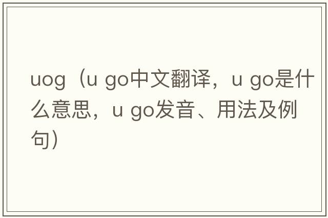 uog（u go中文翻譯，u go是什么意思，u go發(fā)音、用法及例句）
