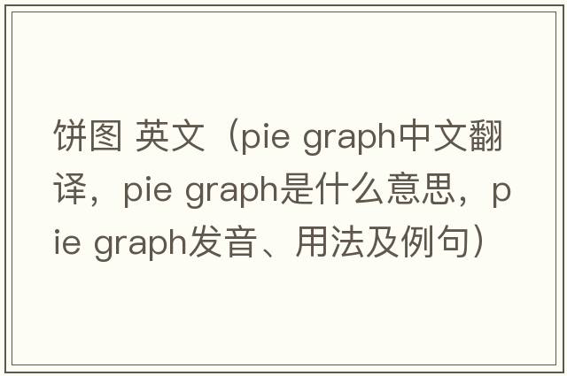 餅圖 英文（pie graph中文翻譯，pie graph是什么意思，pie graph發(fā)音、用法及例句）