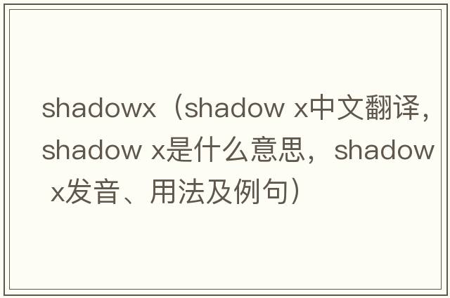 shadowx（shadow x中文翻譯，shadow x是什么意思，shadow x發(fā)音、用法及例句）