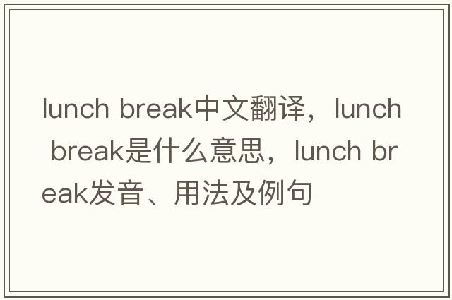 lunch break中文翻譯，lunch break是什么意思，lunch break發(fā)音、用法及例句
