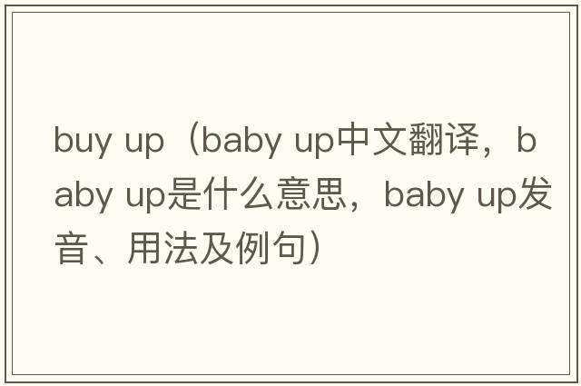 buy up（baby up中文翻譯，baby up是什么意思，baby up發(fā)音、用法及例句）