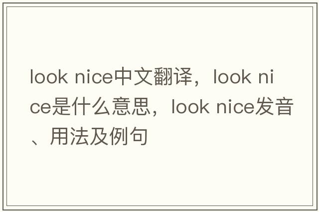 look nice中文翻譯，look nice是什么意思，look nice發(fā)音、用法及例句