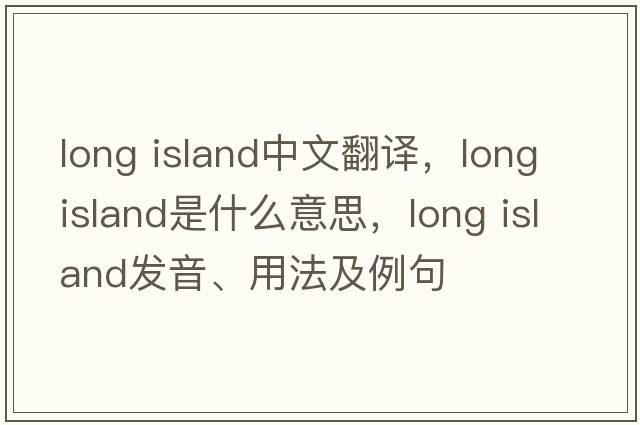 long island中文翻譯，long island是什么意思，long island發(fā)音、用法及例句