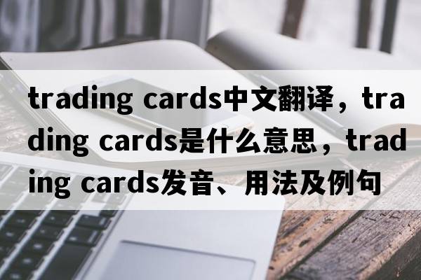 trading cards中文翻譯，trading cards是什么意思，trading cards發(fā)音、用法及例句