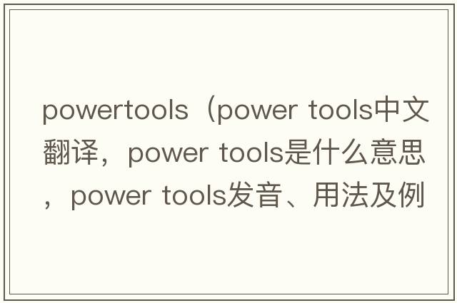 powertools（power tools中文翻譯，power tools是什么意思，power tools發(fā)音、用法及例句）