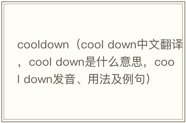 cooldown（cool down中文翻譯，cool down是什么意思，cool down發(fā)音、用法及例句）