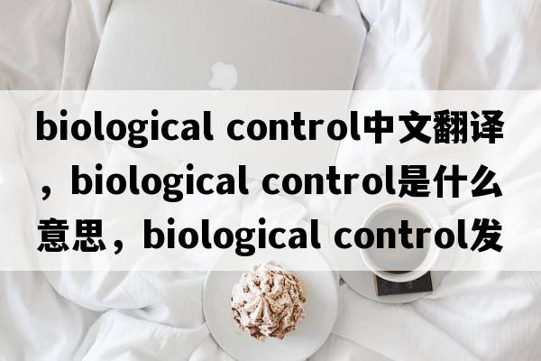 biological control中文翻譯，biological control是什么意思，biological control發(fā)音、用法及例句