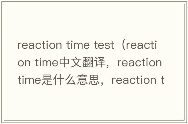 reaction time test（reaction time中文翻譯，reaction time是什么意思，reaction time發(fā)音、用法及例句）