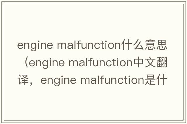 engine malfunction什么意思（engine malfunction中文翻譯，engine malfunction是什么意思，engine malfunction發(fā)音、用法及例句）