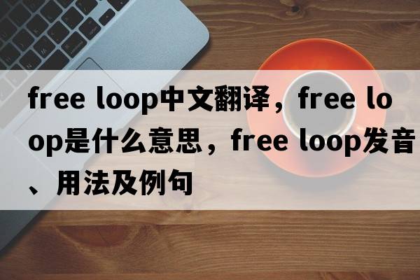 free loop中文翻譯，free loop是什么意思，free loop發(fā)音、用法及例句