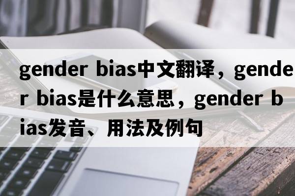 gender bias中文翻譯，gender bias是什么意思，gender bias發(fā)音、用法及例句
