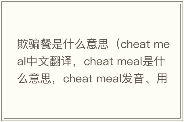 欺騙餐是什么意思（cheat meal中文翻譯，cheat meal是什么意思，cheat meal發(fā)音、用法及例句）