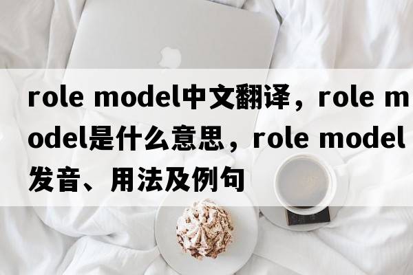 role model中文翻譯，role model是什么意思，role model發(fā)音、用法及例句