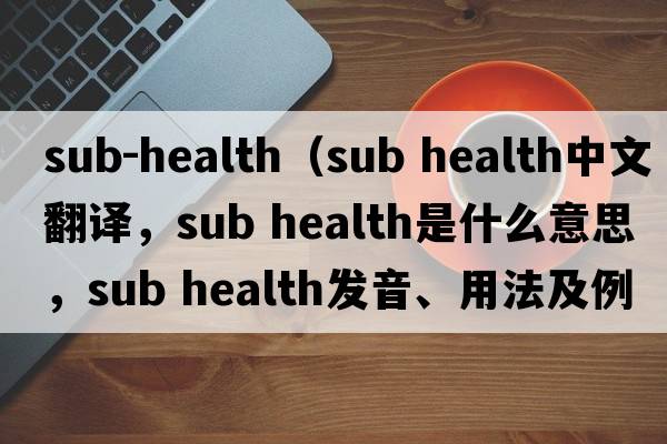 sub-health（sub health中文翻譯，sub health是什么意思，sub health發(fā)音、用法及例句）