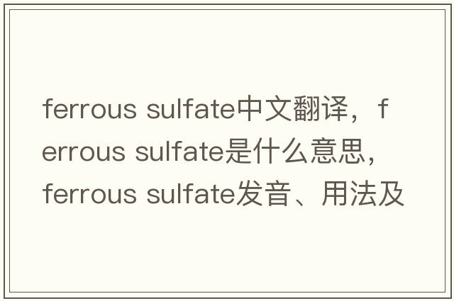 ferrous sulfate中文翻譯，ferrous sulfate是什么意思，ferrous sulfate發(fā)音、用法及例句