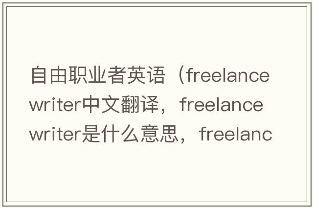自由職業(yè)者英語(yǔ)（freelance writer中文翻譯，freelance writer是什么意思，freelance writer發(fā)音、用法及例句）